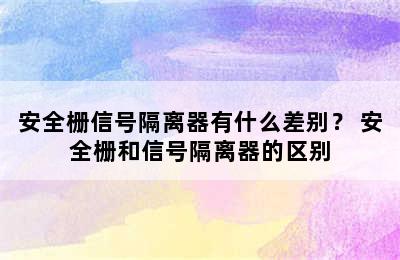 安全栅信号隔离器有什么差别？ 安全栅和信号隔离器的区别